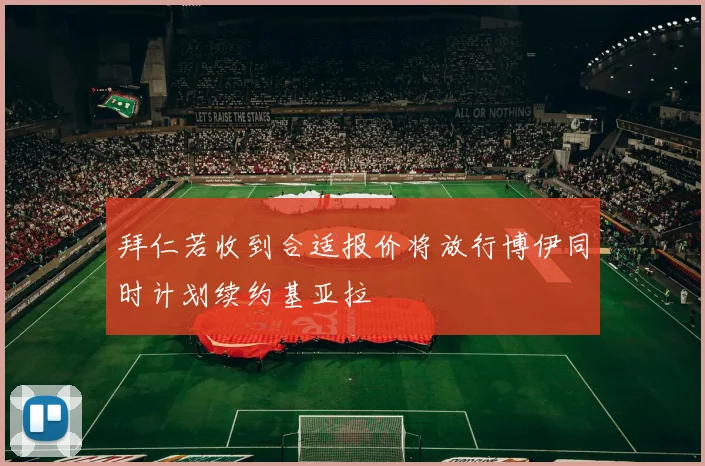 拜仁若收到合适报价将放行博伊同时计划续约基亚拉