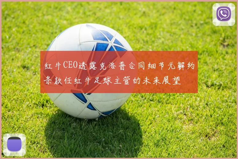 红牛CEO透露克洛普合同细节无解约条款任红牛足球主管的未来展望