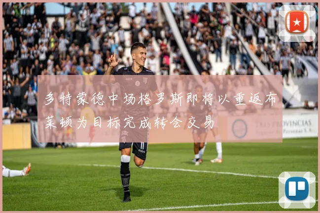 多特蒙德中场格罗斯即将以重返布莱顿为目标完成转会交易