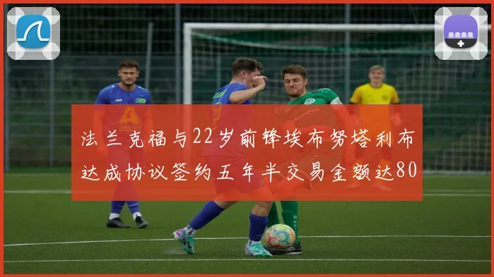 法兰克福与22岁前锋埃布努塔利布达成协议签约五年半交易金额达800万欧元