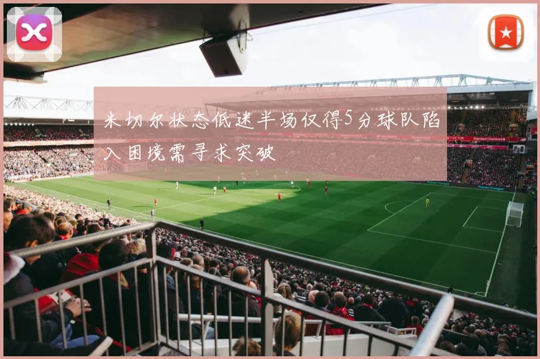 米切尔状态低迷半场仅得5分球队陷入困境需寻求突破