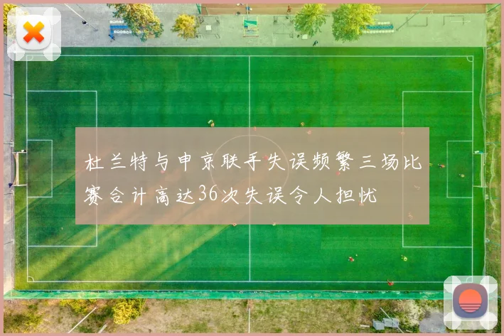 杜兰特与申京联手失误频繁三场比赛合计高达36次失误令人担忧