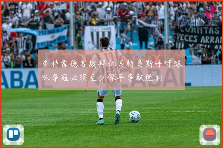 多特蒙德客战拜仁马特乌斯呼吁球队争冠必须至少保平争取胜利