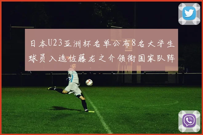 日本U23亚洲杯名单公布8名大学生球员入选佐藤龙之介领衔国家队阵容