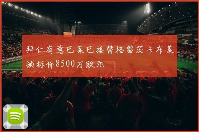 拜仁有意巴莱巴接替格雷茨卡布莱顿标价8500万欧元