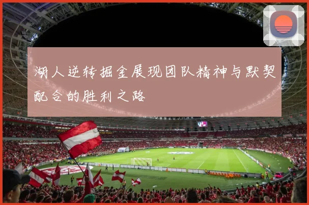 湖人逆转掘金展现团队精神与默契配合的胜利之路