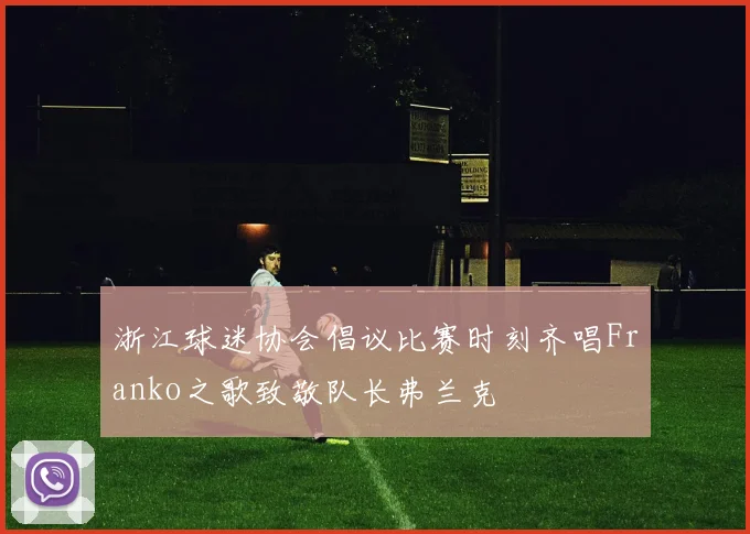 浙江球迷协会倡议比赛时刻齐唱Franko之歌致敬队长弗兰克