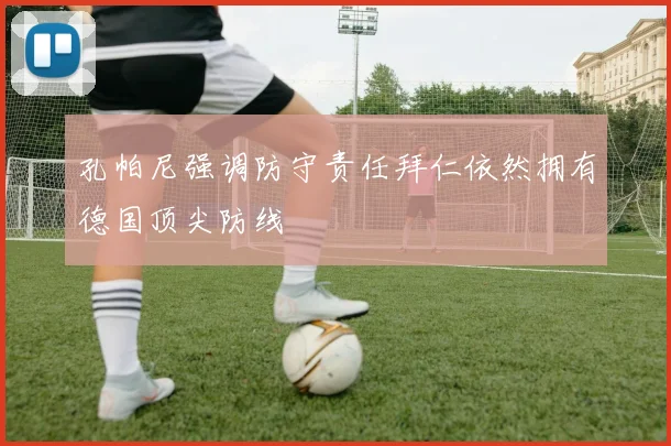 孔帕尼强调防守责任拜仁依然拥有德国顶尖防线